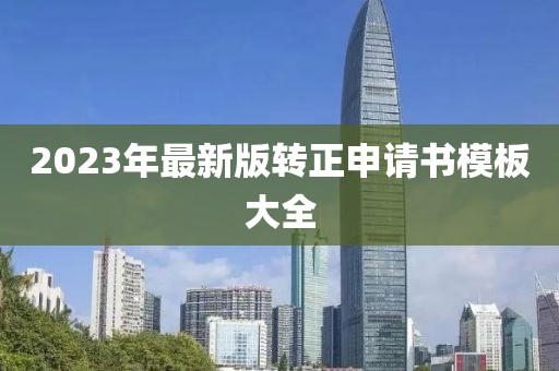 2023年最新版转正申请书模板大全