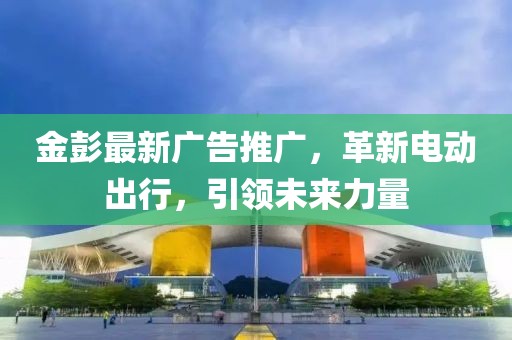 金彭最新广告推广，革新电动出行，引领未来力量