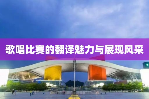 歌唱比赛的翻译魅力与展现风采