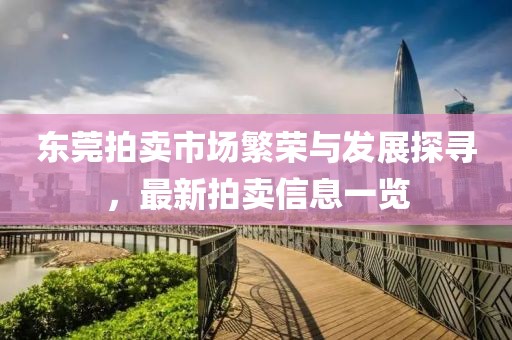东莞拍卖市场繁荣与发展探寻，最新拍卖信息一览