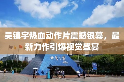 吴镇宇热血动作片震撼银幕，最新力作引爆视觉盛宴