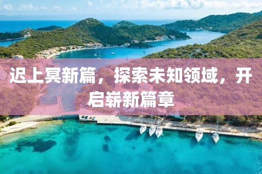 迟上冥新篇，探索未知领域，开启崭新篇章