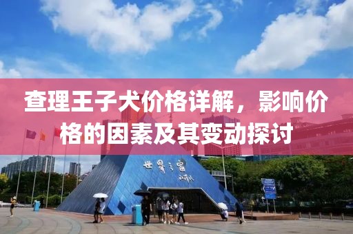 查理王子犬价格详解，影响价格的因素及其变动探讨