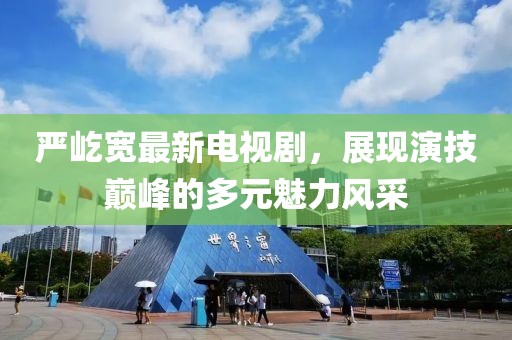 严屹宽最新电视剧，展现演技巅峰的多元魅力风采