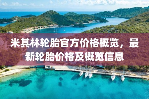 米其林轮胎官方价格概览，最新轮胎价格及概览信息