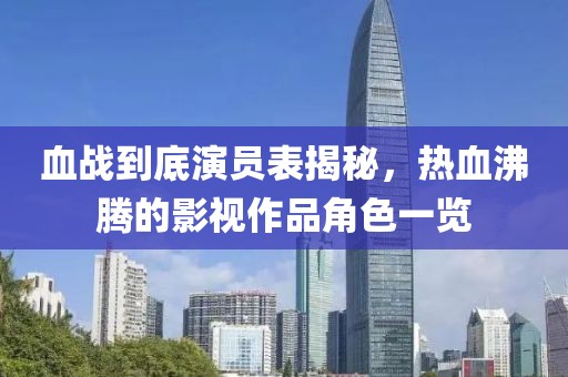 血战到底演员表揭秘，热血沸腾的影视作品角色一览