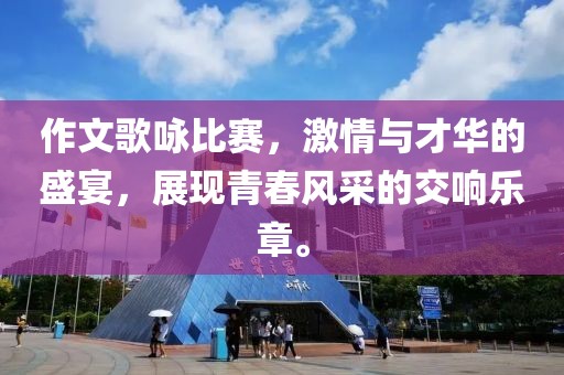 作文歌咏比赛，激情与才华的盛宴，展现青春风采的交响乐章。