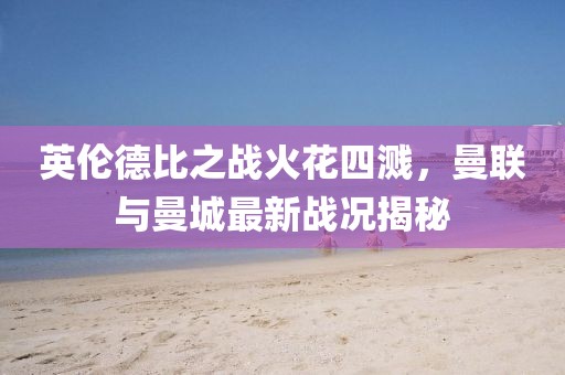 英伦德比之战火花四溅，曼联与曼城最新战况揭秘