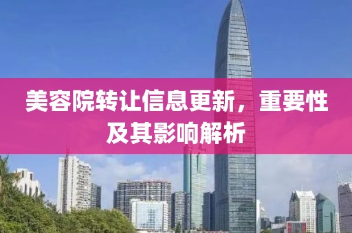 美容院转让信息更新，重要性及其影响解析