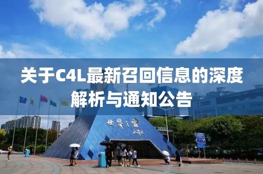 关于C4L最新召回信息的深度解析与通知公告