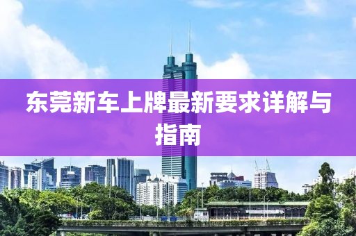 东莞新车上牌最新要求详解与指南