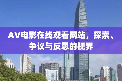 AV电影在线观看网站，探索、争议与反思的视界