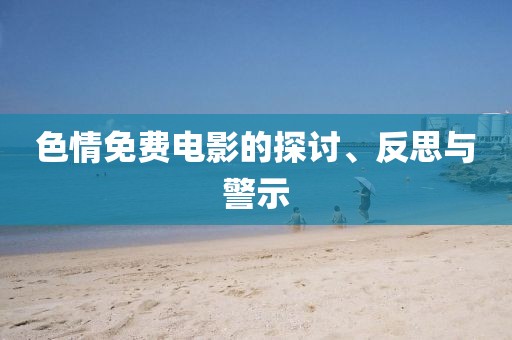 色情免费电影的探讨、反思与警示