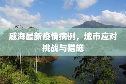 威海最新疫情病例，城市应对挑战与措施