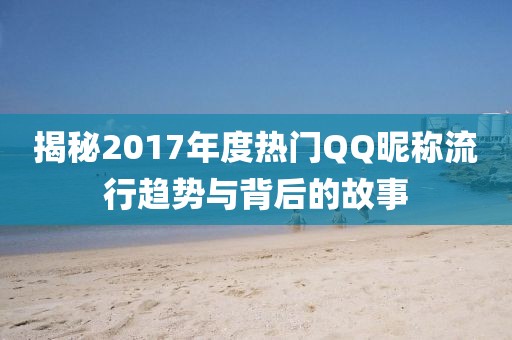 揭秘2017年度热门QQ昵称流行趋势与背后的故事