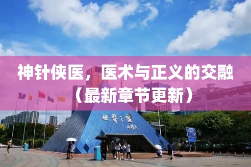 神针侠医，医术与正义的交融（最新章节更新）
