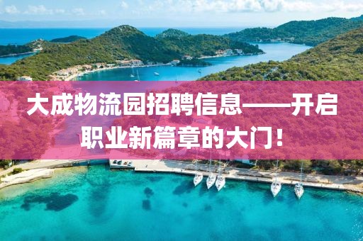 大成物流园招聘信息——开启职业新篇章的大门！