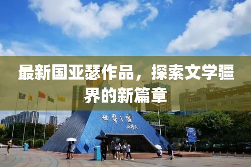 最新国亚瑟作品，探索文学疆界的新篇章