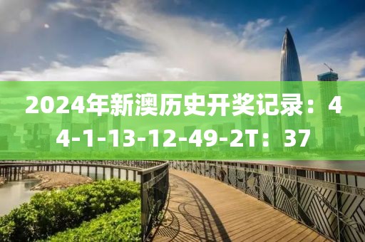 2024年新澳历史开奖记录：44-1-13-12-49-2T：37