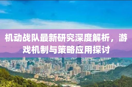 机动战队最新研究深度解析，游戏机制与策略应用探讨
