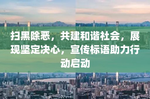 扫黑除恶，共建和谐社会，展现坚定决心，宣传标语助力行动启动