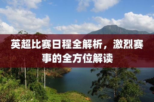 英超比赛日程全解析，激烈赛事的全方位解读