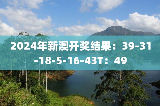 2024年新澳开奖结果：39-31-18-5-16-43T：49