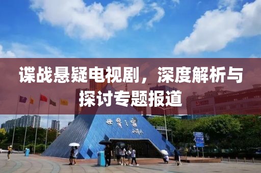 谍战悬疑电视剧，深度解析与探讨专题报道