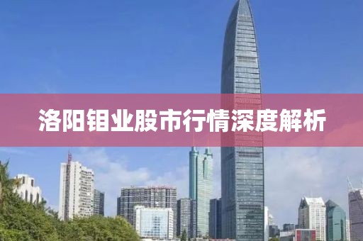 洛阳钼业股市行情深度解析