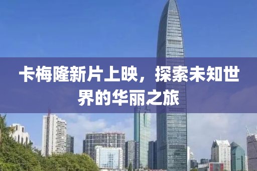 卡梅隆新片上映，探索未知世界的华丽之旅