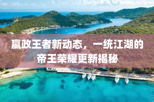 嬴政王者新动态，一统江湖的帝王荣耀更新揭秘