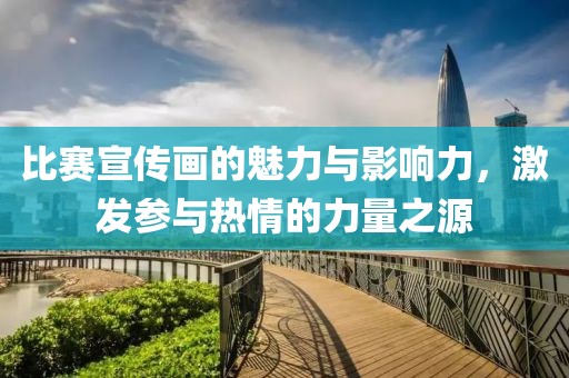 比赛宣传画的魅力与影响力，激发参与热情的力量之源