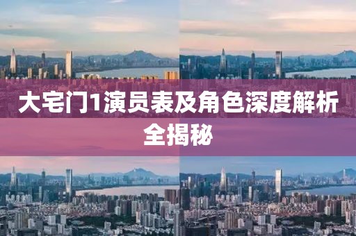 大宅门1演员表及角色深度解析全揭秘