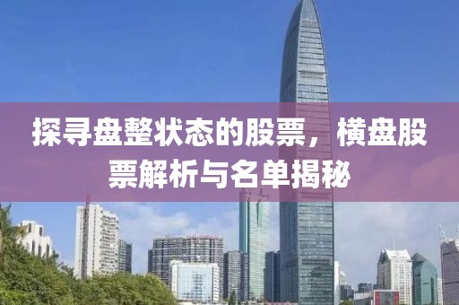 探寻盘整状态的股票，横盘股票解析与名单揭秘