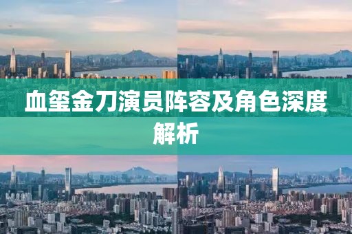 血玺金刀演员阵容及角色深度解析
