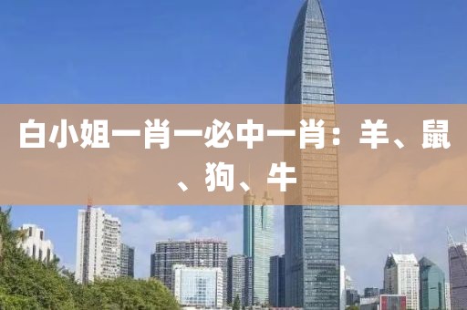 白小姐一肖一必中一肖：羊、鼠、狗、牛