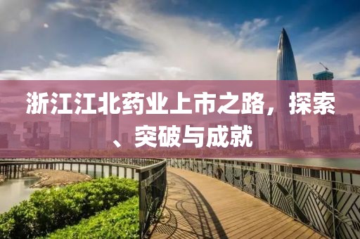 浙江江北药业上市之路，探索、突破与成就