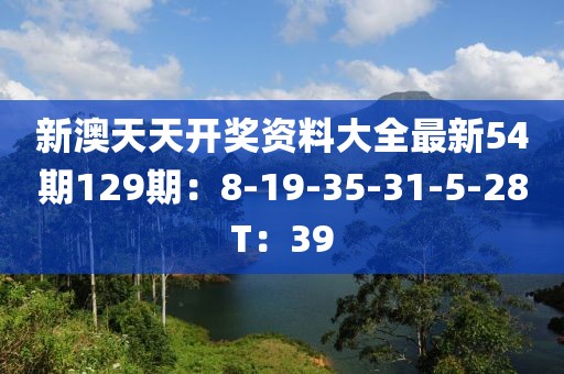 新澳天天开奖资料大全最新54期129期：8-19-35-31-5-28T：39