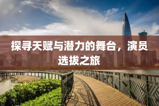 探寻天赋与潜力的舞台，演员选拔之旅