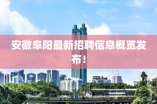 安徽阜阳最新招聘信息概览发布！
