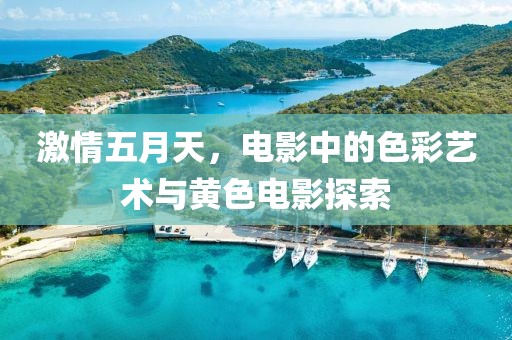 激情五月天，电影中的色彩艺术与黄色电影探索