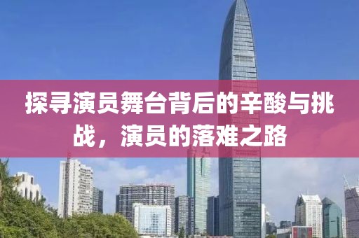 探寻演员舞台背后的辛酸与挑战，演员的落难之路