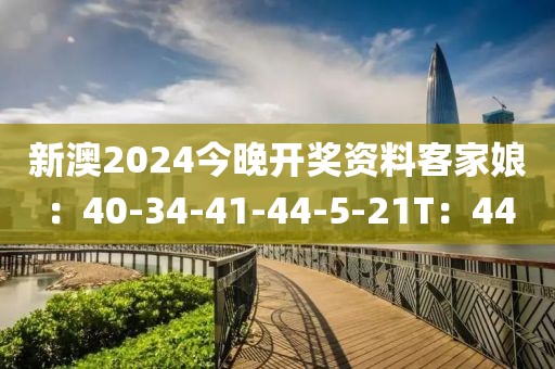 新澳2024今晚开奖资料客家娘：40-34-41-44-5-21T：44