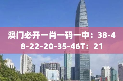 澳门必开一肖一码一中：38-48-22-20-35-46T：21