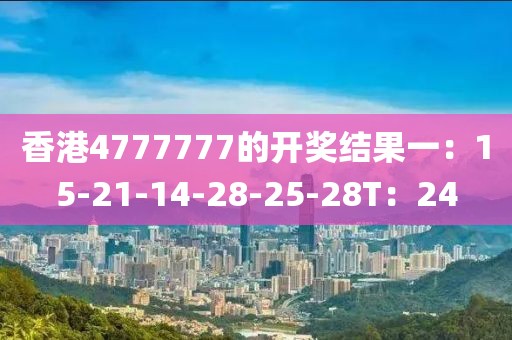 香港4777777的开奖结果一：15-21-14-28-25-28T：24