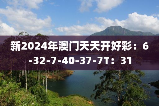 新2024年澳门天天开好彩：6-32-7-40-37-7T：31