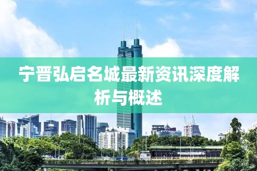 宁晋弘启名城最新资讯深度解析与概述