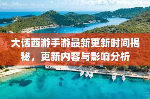 大话西游手游最新更新时间揭秘，更新内容与影响分析