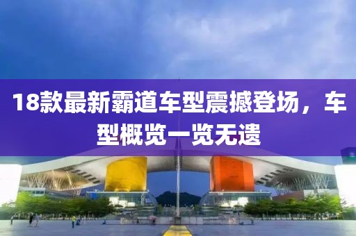 18款最新霸道车型震撼登场，车型概览一览无遗