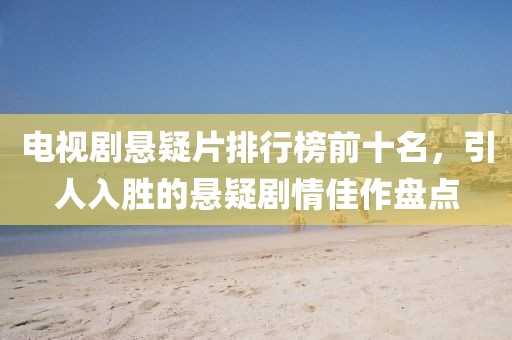 电视剧悬疑片排行榜前十名，引人入胜的悬疑剧情佳作盘点